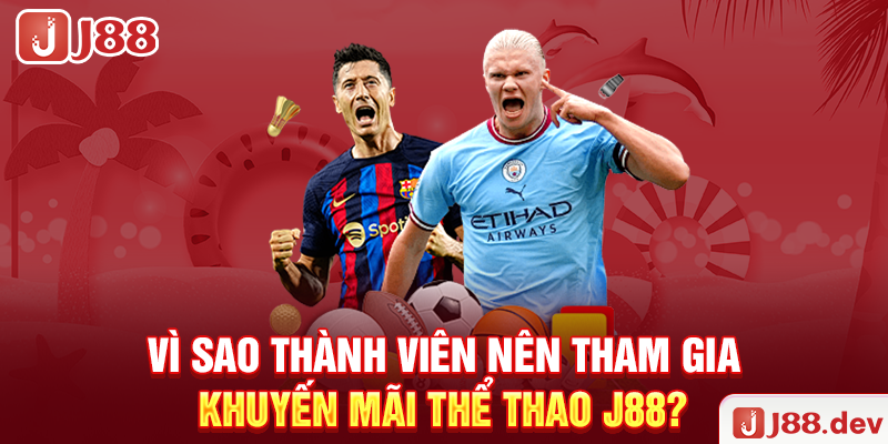 Vì sao thành viên nên tham gia khuyến mãi thể thao J88?