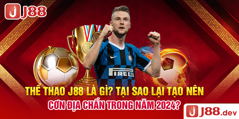 Thể thao J88 là gì? Tại sao lại tạo nên cơn địa chấn trong năm 2024?