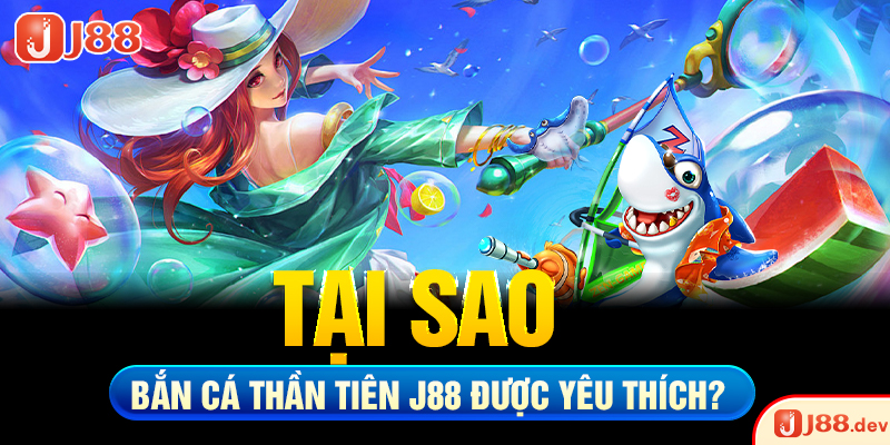 Tại sao bắn cá thần tiên J88 được yêu thích?