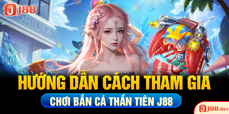 Hướng dẫn cách tham gia chơi bắn cá thần tiên J88