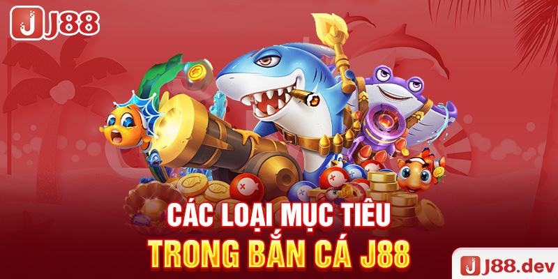 Các loại mục tiêu trong bắn cá J88