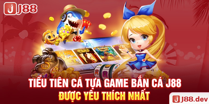 Tiểu Tiên Cá – Tựa game bắn cá J88 được yêu thích nhất