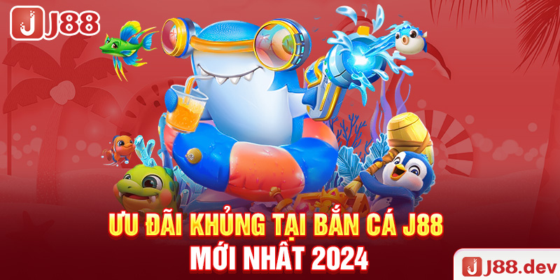 Ưu đãi khủng tại bắn cá J88 mới nhất 2024