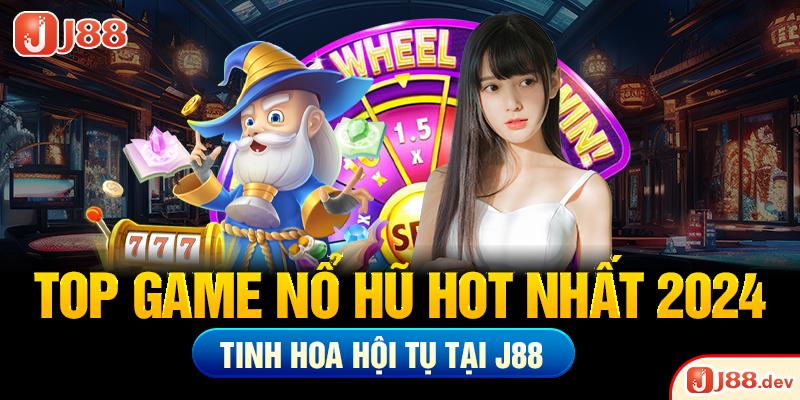 Top Game Nổ Hũ Hot Nhất 2024 – Tinh Hoa Hội Tụ Tại J88