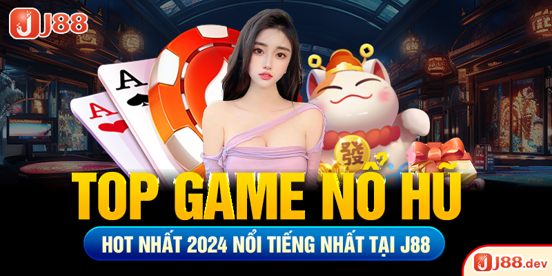 Top game nổ hũ hot nhất 2024 nổi tiếng nhất tại J88