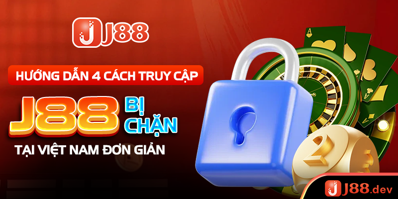 Hướng Dẫn 4 Cách Truy Cập J88 Bị Chặn Tại Việt Nam Đơn Giản